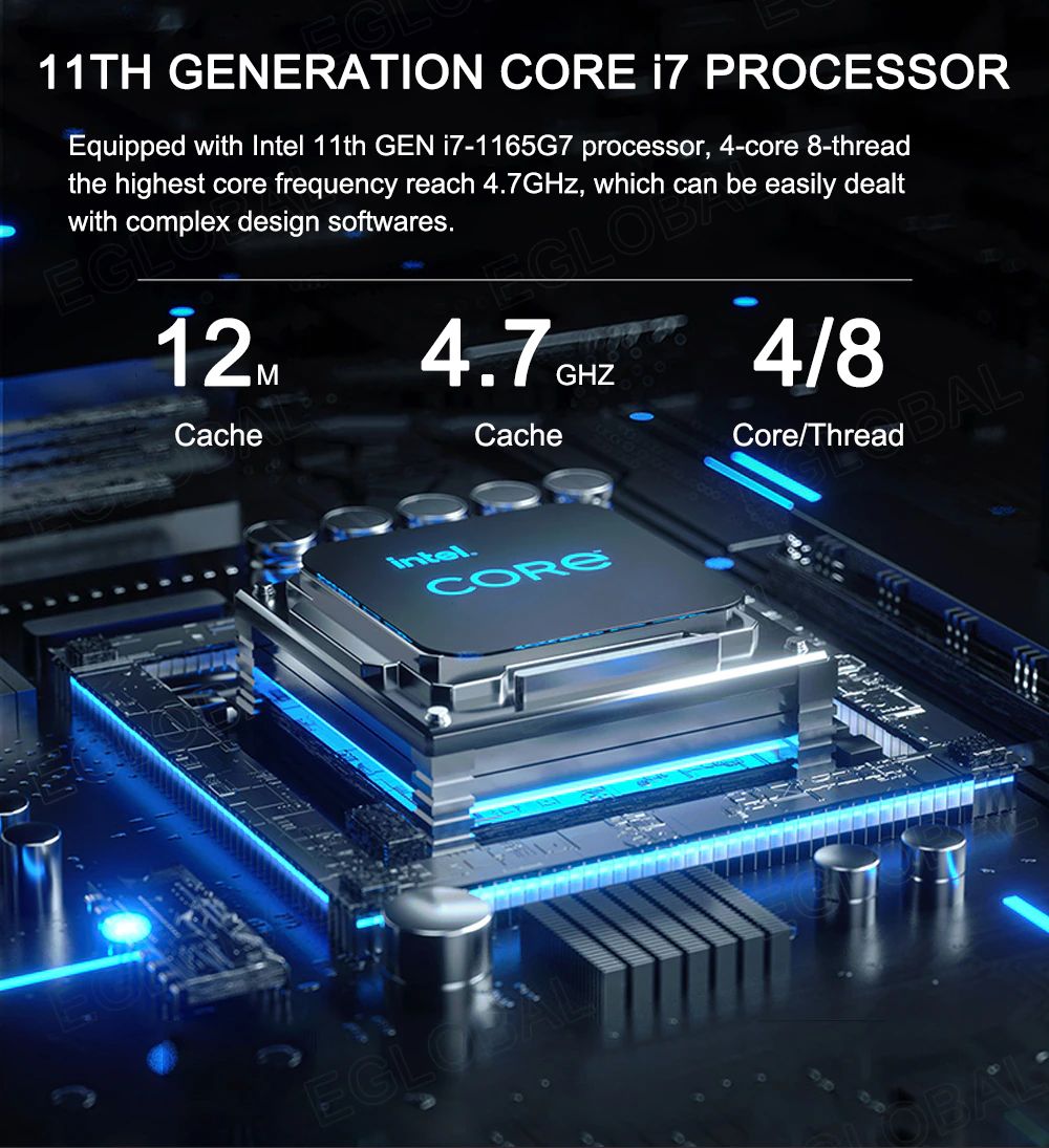 11TH GENERATION CORE i7 PROCESSOR  Equipped with Intel 11th GEN i7-1165G7 processor, 4-core 8-thread the highest core frequency reach 4.7GHz, which can be easily dealt with complex design softwares.  12m Cache 4.7Ghz	Cache 4/8  Core/Thread
