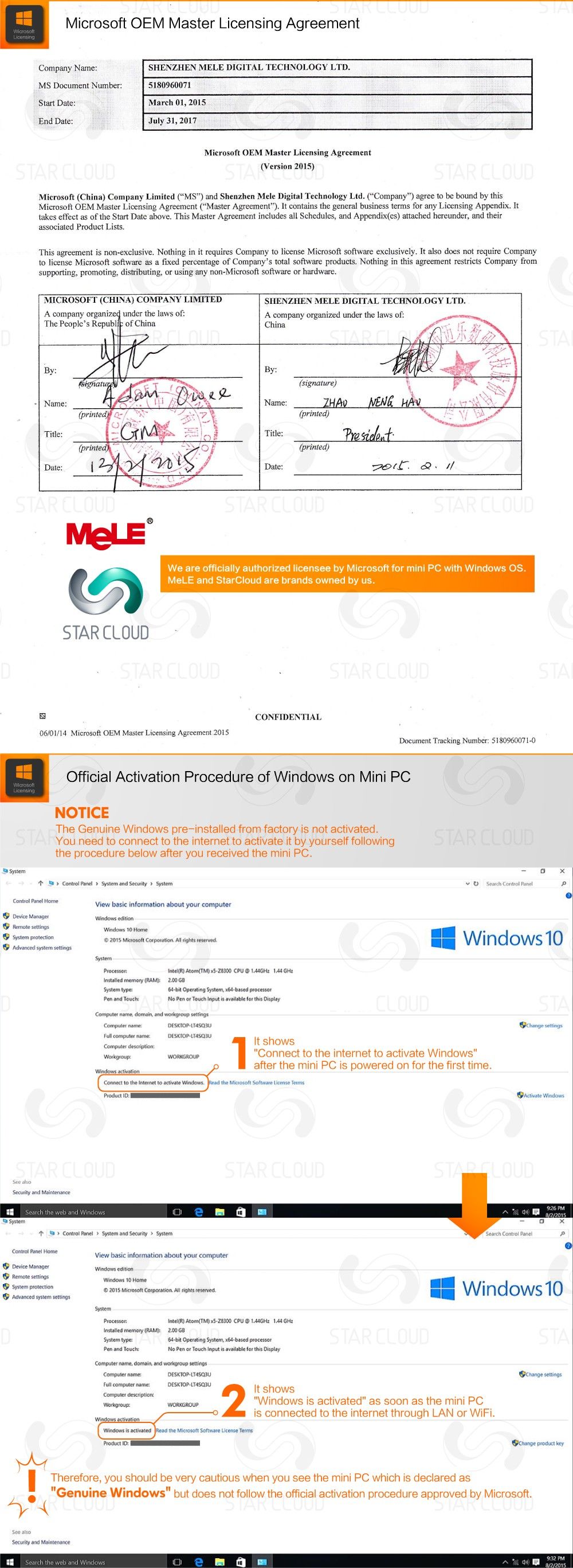 Microsoft OEM Master Licensing Agreement Company Name:	SHENZHEN MELE DIGITAL TECHNOLOGY LTD. MS Document Number:	5180960071 Start Date:	March 01, 2015 End Date:	July 31,2017 Microsoft OEM Master Licensing Agreement (Version 2015) Microsoft (China) Company Limited (“MS") and Shenzhen Mele Digital Technology Ltd. (“Company”) agree to be bound by this Microsoft OEM Master Licensing Agreement (“Master Agreement”). It contains the general business terms for any Licensing Appendix. It takes effect as of the Start Date above. This Master Agreement includes all Schedules, and Appendix(es) attached hereunder, and their associated Product Lists. This agreement is non-exclusive. Nothing in it requires Company to license Microsoft software exclusively. It also does not require Company to license Microsoft software as a fixed percentage of Company’s total software products. Nothing in this agreement restricts Company from supporting, promoting, distributing, or using any non-Microsoft software or hardware. MICROSOFT (CHINA) COMPANY LIMITED	SHENZHEN MELE DIGITAL TECHNOLOGY LTD. A company organize! under the laws of:	A company organized under the laws of: The People’s Republj: of China	China  • Name:	Name: 	 (printed (printed) Title: Title:   (printed (printed) Date: Date:  MeLE STAR CLOUD CONFIDENTIAL 06/01/14 Microsoft OEM Master Licensing Agreement 2015 Document Tracking Number: 5180960071-0 Official Activation Procedure of Windows on Mini PC NOTICE The Genuine Windows pre-installed from factory is not activated. You need to connect to the internet to activate it by yourself following the procedure below after you received the mini PC. **System Control Rand > System and Security > System	Control Panel Control Panel Home	View basic information about your computer Device Manager	Widows edition Remote settings	Window 10 Home System protection 2016 Microsoft Corporation All rights reserved Advanced system settings System Processor:	Intel(R) Atom(TM) xi-ZMOO CPU O 1.44GHz 1.44 GHz Installed memory (RAM):	2.00 GB System type;	64-bit Operating System, x64 based processor Pen and Touch:	No Pen or Touch Input n available for this Otsplay Computer name, domain, and workgroup settings Computer name:		hang-writing Settings Fid computer name.	DlSKIOP-LI4SQ3U	.. , Computer description: workgroup WORKGROUP "Connect to the internet to activate Windows" after the mini PC is powered on for the first time. Connect to the Internet to activate Windows Read the Microsoft Software License Terms Product ID.	Activate Windows See also Security and Maintenance Control Rand > System and Security > System	Search Control Panel  Control Panel Home View basic information about your Computer Device Manager	Windows edition Remote settings	Windows Home System protection	© 201S Microsoft Corporation. All rights reserved Advanced system settings System Processor.	Intel(R) Atom(TM) *5-ZSJ00 CPU 9 1.44GHz 1.44 GHz Installed memory (RAM):	2.00 GB System type:	64-bit Operating System. x64-based processor Pen and Touch:	No Pen or Touch Input is available for this Display Computer name, domain, and workgroup settings Computer name:	DESKTOP-IT4SQ3U	Change settings Full computer name	DEKTOO-ITISOIU Computer description: WORKGROUP Windows is activated as soon as the mini PC is connected to the internet through LAN or WiFi. Windows activator Windows is activated the Microsoft Software License Terms Product ID:	Change product key Therefore, you should be very cautious when you see the mini PC which is declared as "Genuine Windows" but does not follow the official activation procedure approved by Microsoft. See also Security and Maintenance